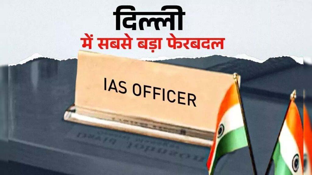 दिल्ली में बड़ा प्रशासनिक फेरबदल, 41 IAS और 26 IPS अधिकारी के हुए ट्रांसफर, देखें लिस्ट